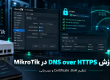 آموزش DNS over HTTPS در MikroTik؛ تنظیم DoH، Certificate و عیب‌یابی